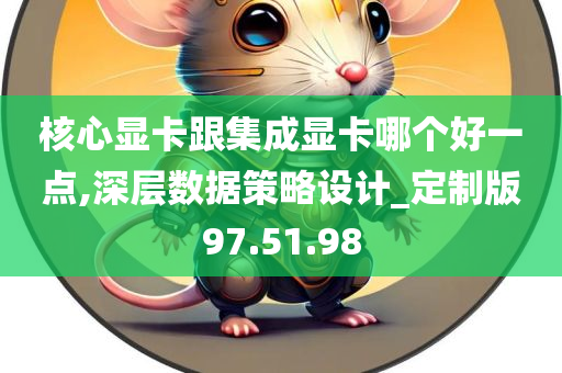 核心显卡跟集成显卡哪个好一点,深层数据策略设计_定制版97.51.98