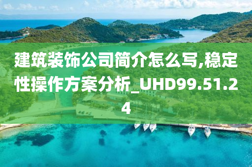 建筑装饰公司简介怎么写,稳定性操作方案分析_UHD99.51.24