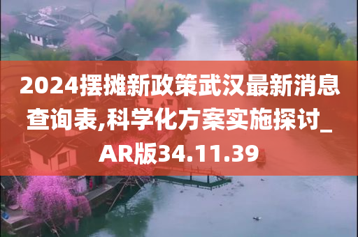 2024摆摊新政策武汉最新消息查询表,科学化方案实施探讨_AR版34.11.39