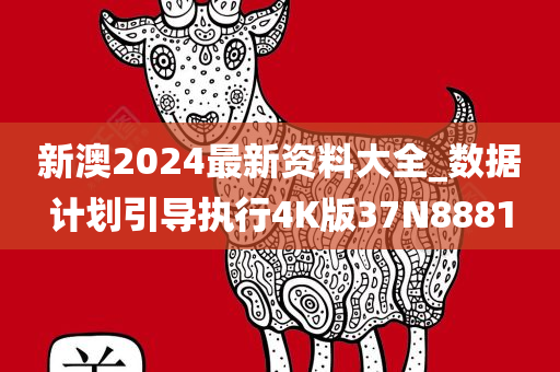 新澳2024最新资料大全_数据计划引导执行4K版37N8881