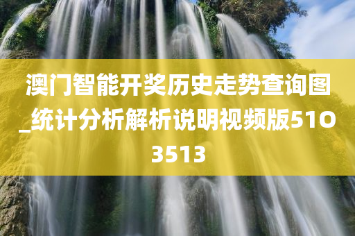 澳门智能开奖历史走势查询图_统计分析解析说明视频版51O3513