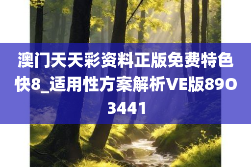 澳门天天彩资料正版免费特色快8_适用性方案解析VE版89O3441