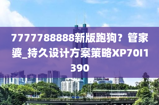 7777788888新版跑狗？管家婆_持久设计方案策略XP70I1390