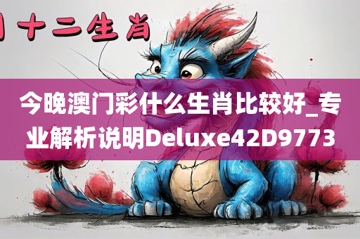 今晚澳门彩什么生肖比较好_专业解析说明Deluxe42D9773