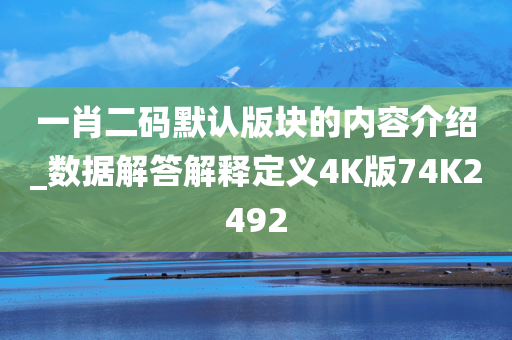 一肖二码默认版块的内容介绍_数据解答解释定义4K版74K2492