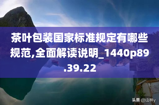 茶叶包装国家标准规定有哪些规范,全面解读说明_1440p89.39.22