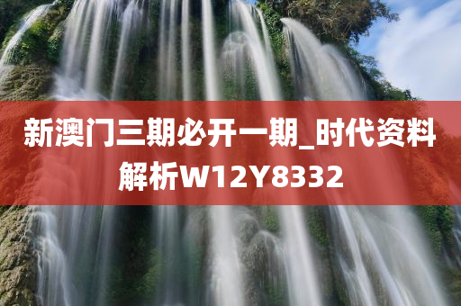 新澳门三期必开一期_时代资料解析W12Y8332