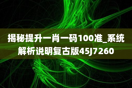 揭秘提升一肖一码100准_系统解析说明复古版45J7260