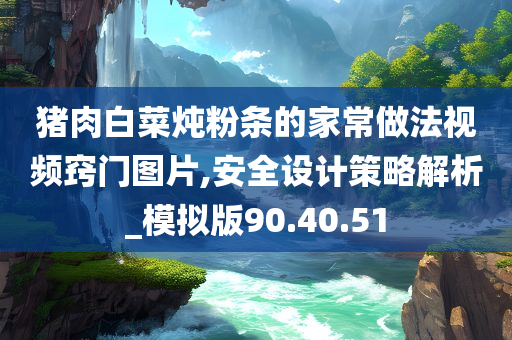 猪肉白菜炖粉条的家常做法视频窍门图片,安全设计策略解析_模拟版90.40.51