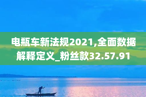 电瓶车新法规2021,全面数据解释定义_粉丝款32.57.91