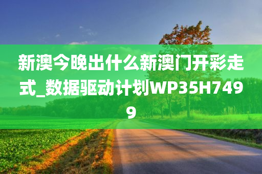 新澳今晚出什么新澳门开彩走式_数据驱动计划WP35H7499