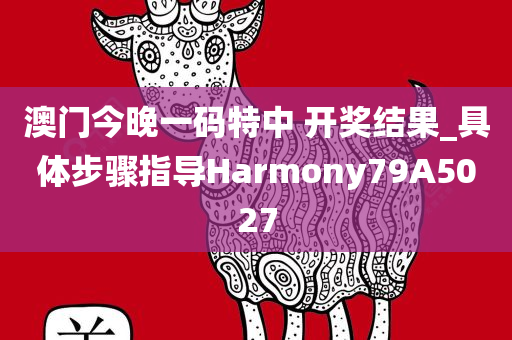 澳门今晚一码特中 开奖结果_具体步骤指导Harmony79A5027