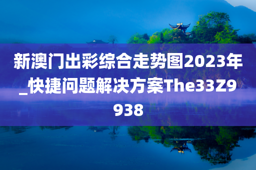 新澳门出彩综合走势图2023年_快捷问题解决方案The33Z9938