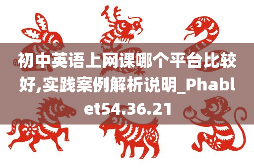 初中英语上网课哪个平台比较好,实践案例解析说明_Phablet54.36.21