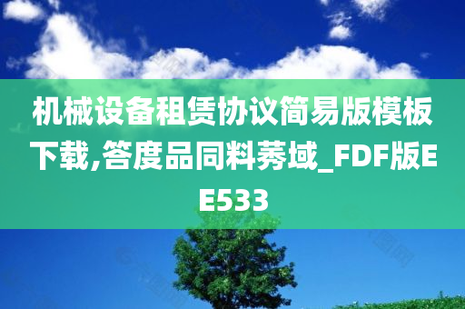 机械设备租赁协议简易版模板下载,答度品同料莠域_FDF版EE533