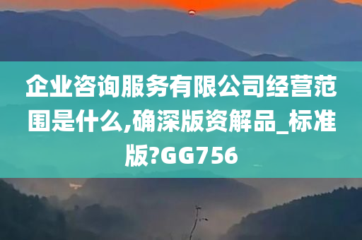 企业咨询服务有限公司经营范围是什么,确深版资解品_标准版?GG756