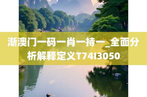 渐澳门一码一肖一持一_全面分析解释定义T74I3050