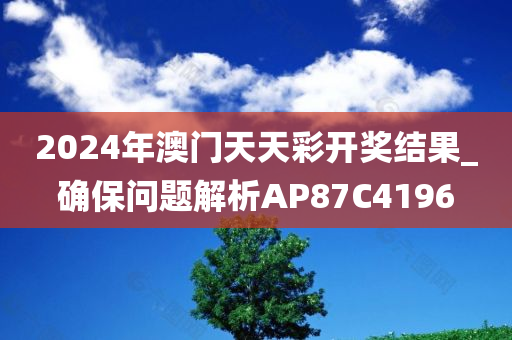 2024年澳门天天彩开奖结果_确保问题解析AP87C4196