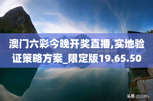 澳门六彩今晚开奖直播,实地验证策略方案_限定版19.65.50