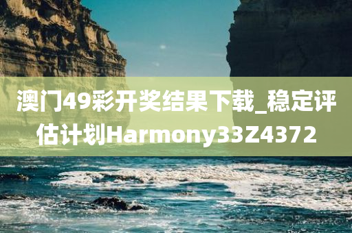 澳门49彩开奖结果下载_稳定评估计划Harmony33Z4372