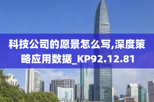 科技公司的愿景怎么写,深度策略应用数据_KP92.12.81