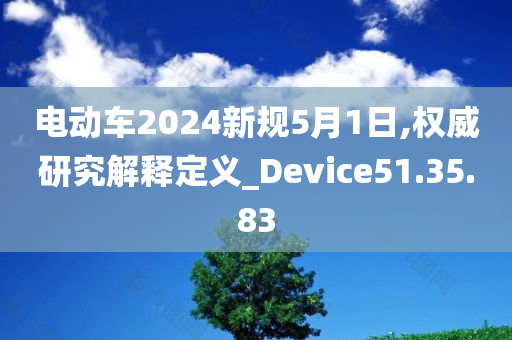 电动车2024新规5月1日,权威研究解释定义_Device51.35.83