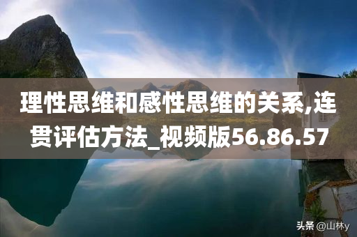 理性思维和感性思维的关系,连贯评估方法_视频版56.86.57