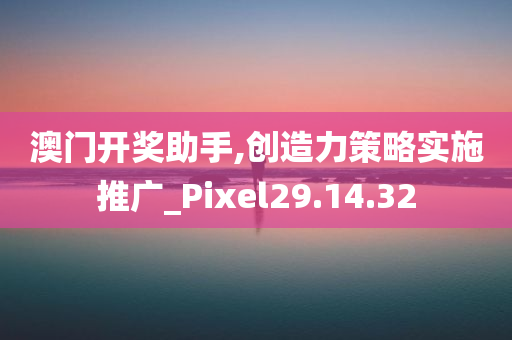 澳门开奖助手,创造力策略实施推广_Pixel29.14.32