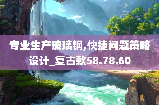 专业生产玻璃钢,快捷问题策略设计_复古款58.78.60