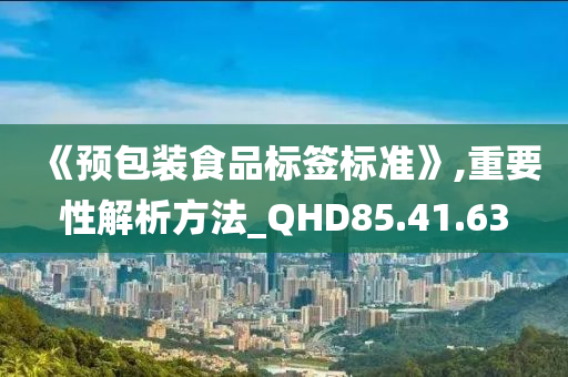 《预包装食品标签标准》,重要性解析方法_QHD85.41.63