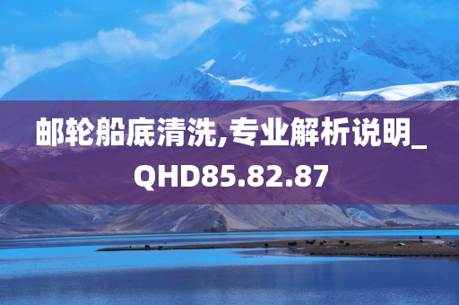 邮轮船底清洗,专业解析说明_QHD85.82.87