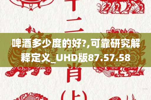 啤酒多少度的好?,可靠研究解释定义_UHD版87.57.58