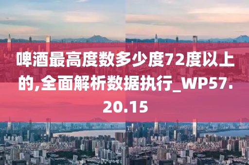 啤酒最高度数多少度72度以上的,全面解析数据执行_WP57.20.15