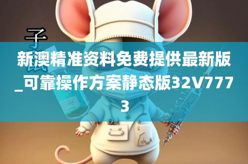 新澳精准资料免费提供最新版_可靠操作方案静态版32V7773