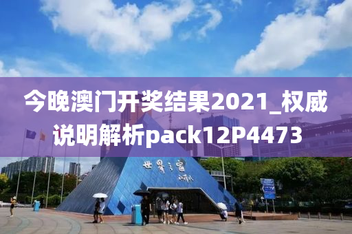 今晚澳门开奖结果2021_权威说明解析pack12P4473