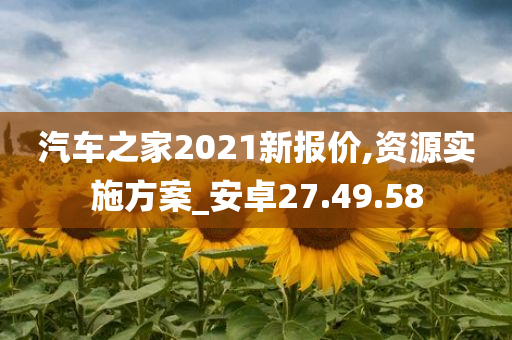 汽车之家2021新报价,资源实施方案_安卓27.49.58