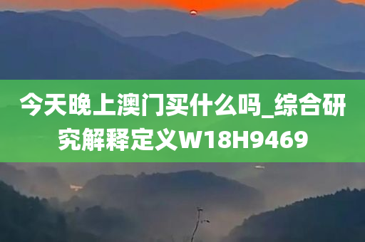 今天晚上澳门买什么吗_综合研究解释定义W18H9469