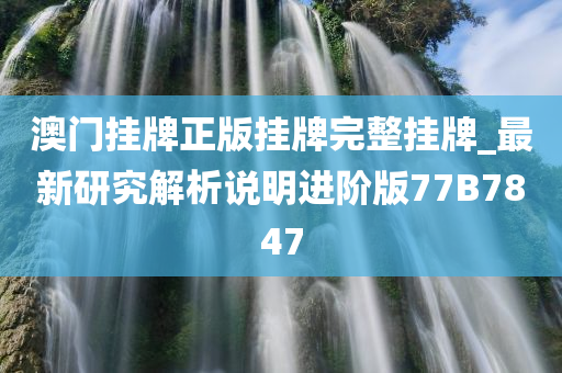 澳门挂牌正版挂牌完整挂牌_最新研究解析说明进阶版77B7847