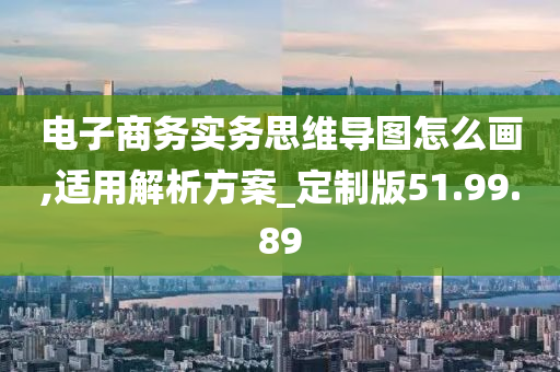 电子商务实务思维导图怎么画,适用解析方案_定制版51.99.89