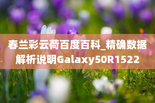 春兰彩云荷百度百科_精确数据解析说明Galaxy50R1522