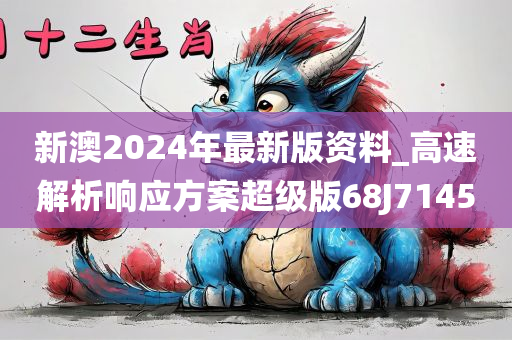 新澳2024年最新版资料_高速解析响应方案超级版68J7145