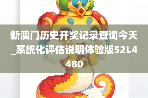 新澳门历史开奖记录查询今天_系统化评估说明体验版52L4480