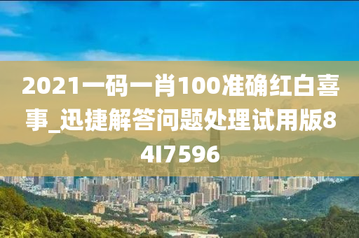 2021一码一肖100准确红白喜事_迅捷解答问题处理试用版84I7596