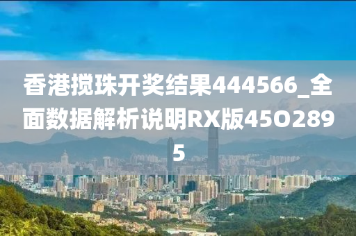 香港搅珠开奖结果444566_全面数据解析说明RX版45O2895