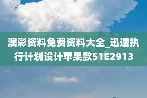 澳彩资料免费资料大全_迅速执行计划设计苹果款51E2913