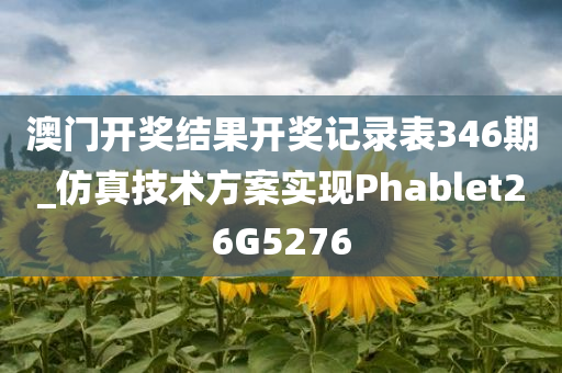 澳门开奖结果开奖记录表346期_仿真技术方案实现Phablet26G5276