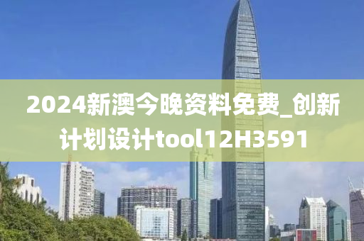 2024新澳今晚资料免费_创新计划设计tool12H3591