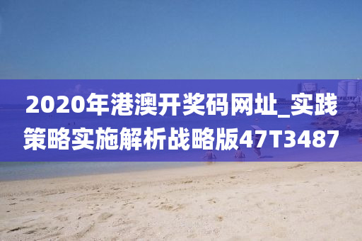 2020年港澳开奖码网址_实践策略实施解析战略版47T3487