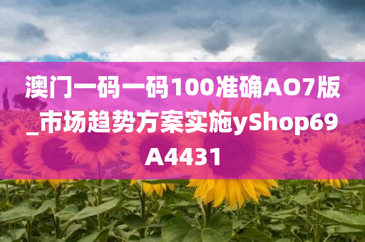 澳门一码一码100准确AO7版_市场趋势方案实施yShop69A4431