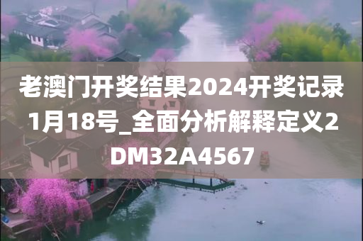 老澳门开奖结果2024开奖记录1月18号_全面分析解释定义2DM32A4567